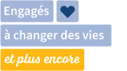 Engagés à changer des vies et plus encore